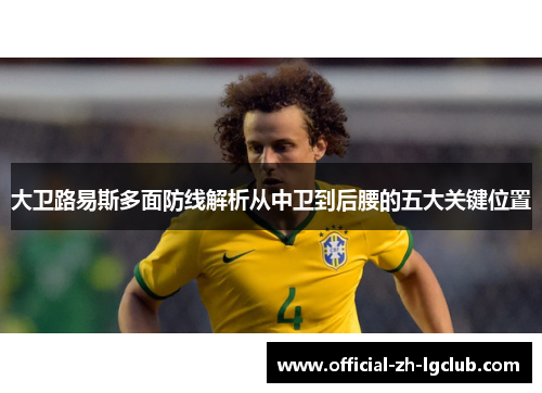 大卫路易斯多面防线解析从中卫到后腰的五大关键位置