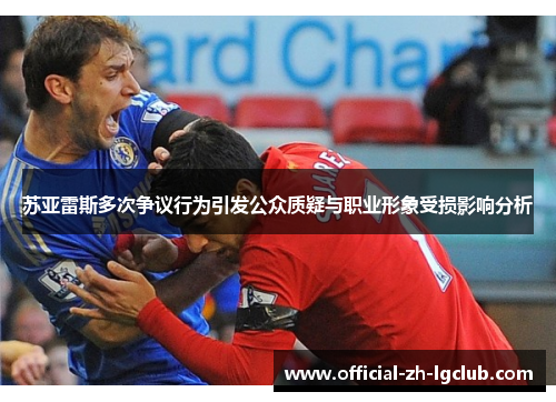 苏亚雷斯多次争议行为引发公众质疑与职业形象受损影响分析