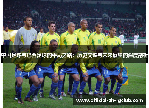 中国足球与巴西足球的平局之路：历史交锋与未来展望的深度剖析