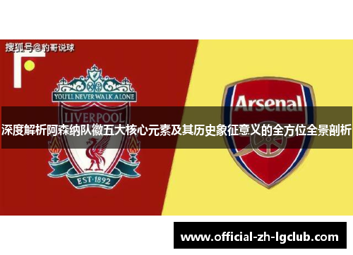 深度解析阿森纳队徽五大核心元素及其历史象征意义的全方位全景剖析