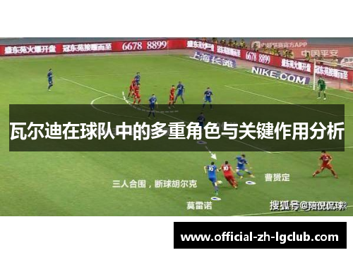 瓦尔迪在球队中的多重角色与关键作用分析