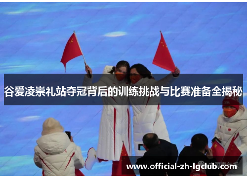 谷爱凌崇礼站夺冠背后的训练挑战与比赛准备全揭秘