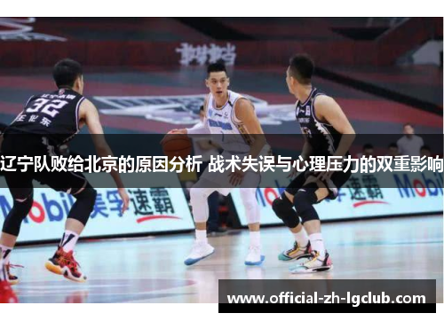 辽宁队败给北京的原因分析 战术失误与心理压力的双重影响