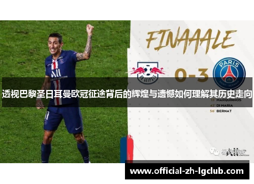 透视巴黎圣日耳曼欧冠征途背后的辉煌与遗憾如何理解其历史走向