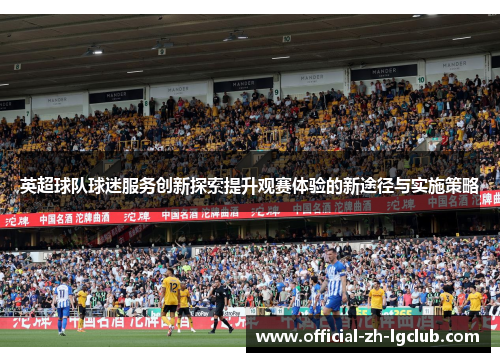 英超球队球迷服务创新探索提升观赛体验的新途径与实施策略