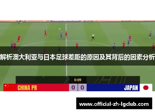 解析澳大利亚与日本足球差距的原因及其背后的因素分析