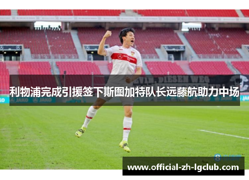 利物浦完成引援签下斯图加特队长远藤航助力中场