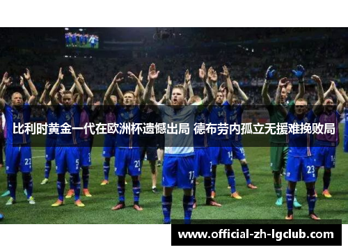 比利时黄金一代在欧洲杯遗憾出局 德布劳内孤立无援难挽败局