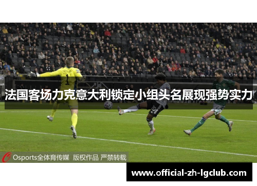 法国客场力克意大利锁定小组头名展现强势实力