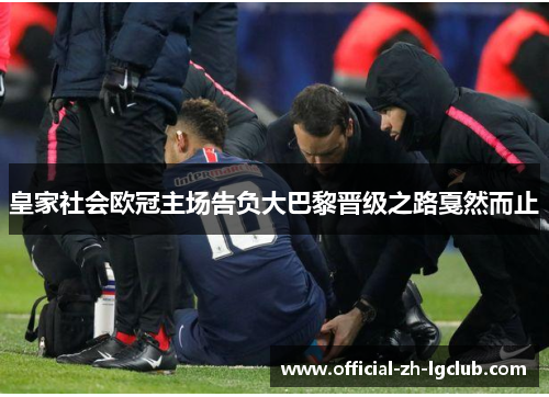 皇家社会欧冠主场告负大巴黎晋级之路戛然而止