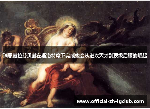 瑞恩赫拉芬贝赫在斯洛特麾下完成蜕变从进攻天才到顶级后腰的崛起